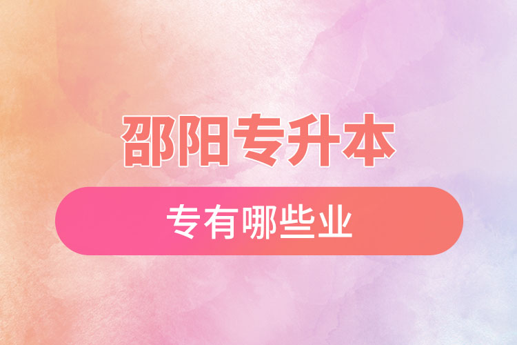 邵陽專升本有哪些專業(yè)可以選擇？