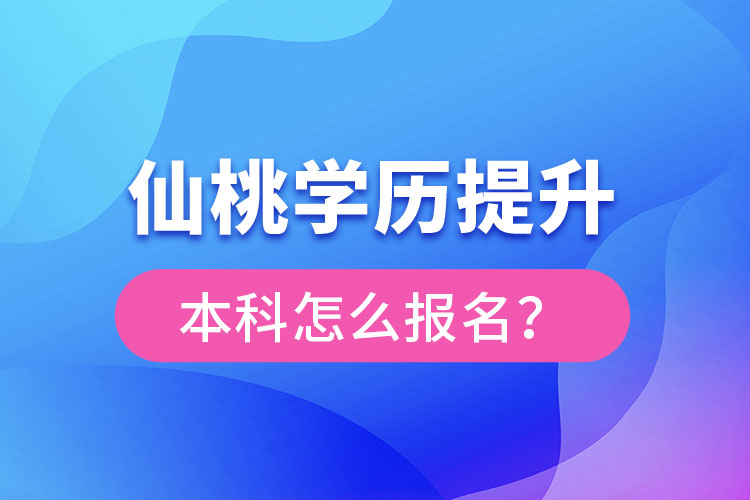 仙桃學(xué)歷提升本科怎么報(bào)名？