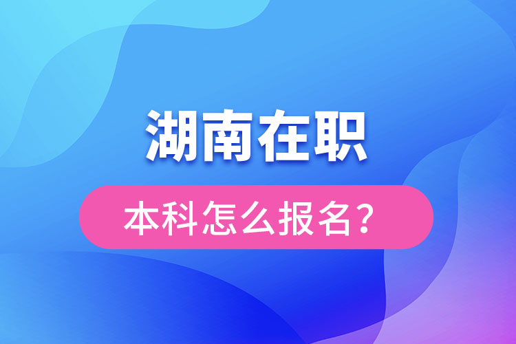 湖南在職本科怎么報名？