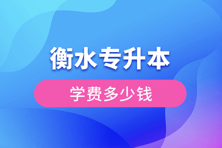 衡水專升本學(xué)費大概多少錢一年？