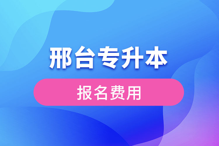 邢臺(tái)專升本報(bào)名費(fèi)用多少