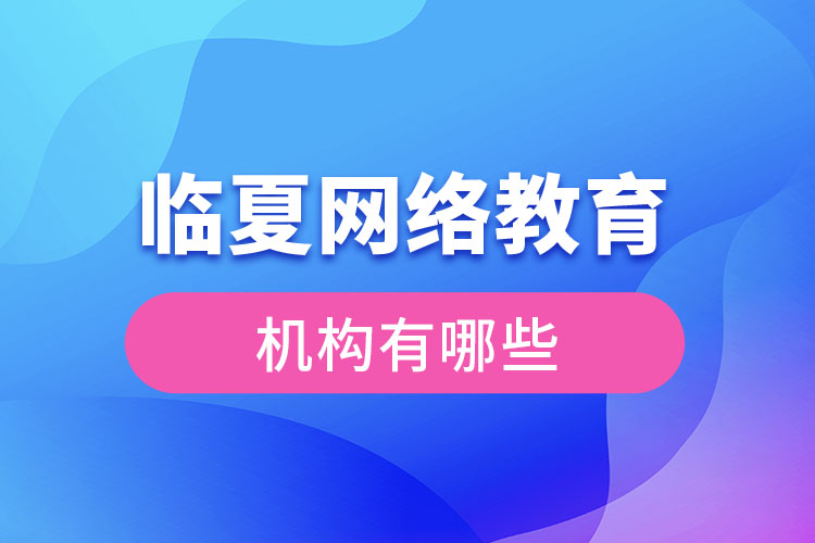 臨夏網(wǎng)絡教育哪個機構靠譜？