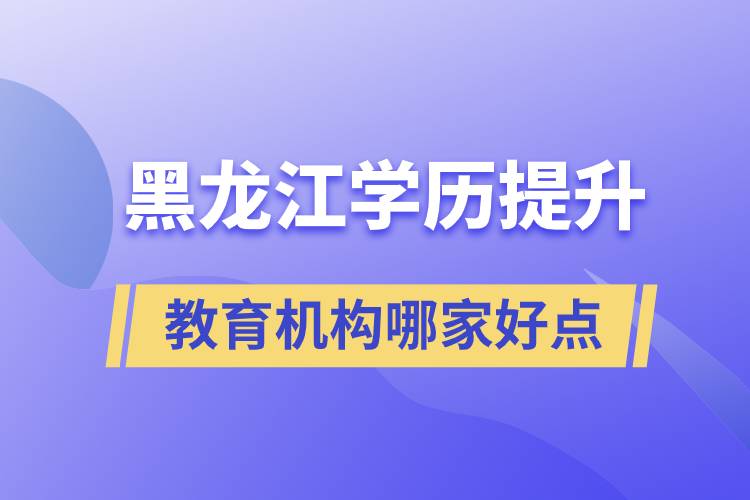 黑龍江學歷提升教育機構哪家好一點