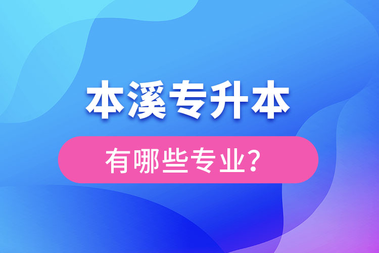 本溪專升本有哪些專業(yè)可以選擇？