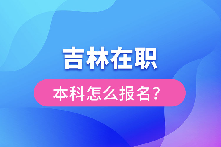 吉林在職本科怎么報名？