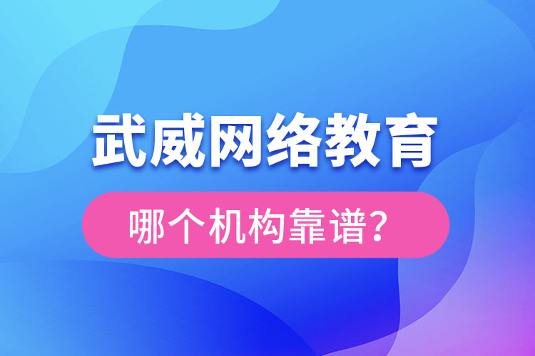 武威網(wǎng)絡(luò)教育哪個機構(gòu)靠譜？