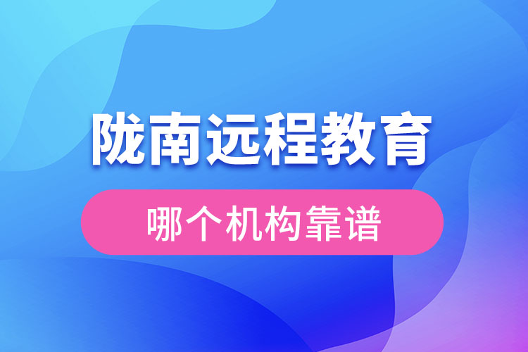 隴南遠程教育哪個機構(gòu)靠譜？