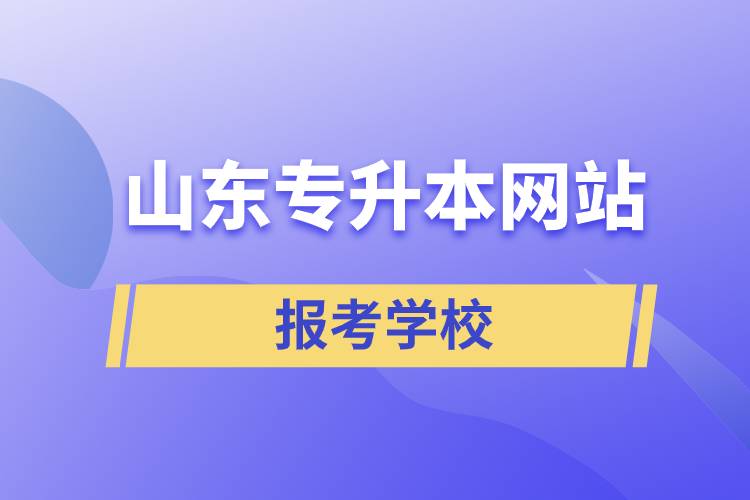 山東專升本網(wǎng)站報(bào)考學(xué)校有哪些