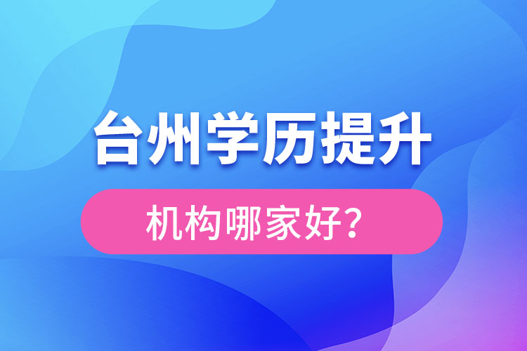 臺州學(xué)歷提升機構(gòu)哪家好？