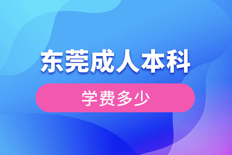 東莞成人本科學(xué)費(fèi)多少錢？