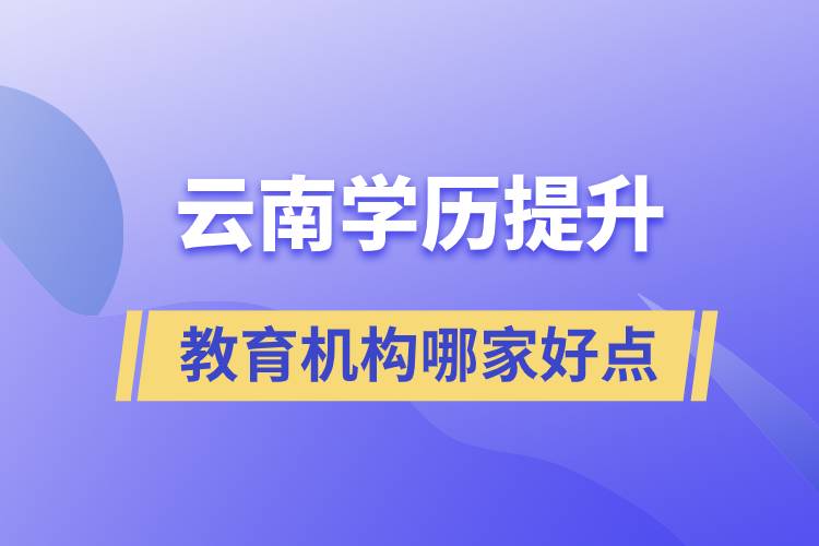 云南學歷提升教育機構(gòu)哪家好一點