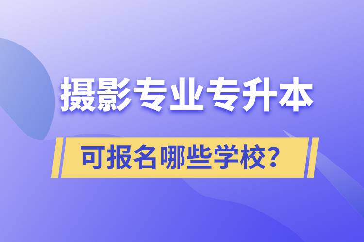 攝影專業(yè)有專升本嗎？可報名哪些學(xué)校？