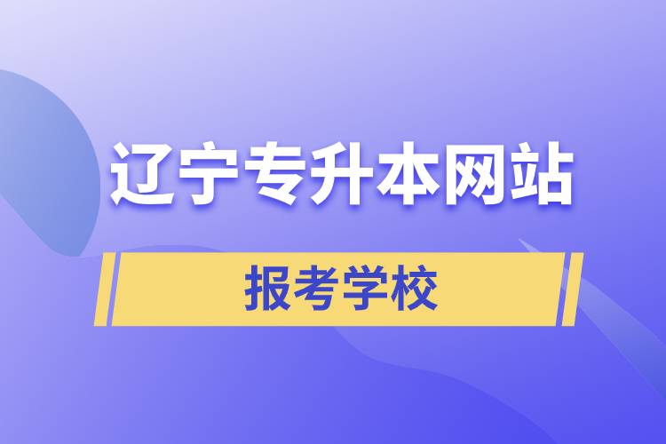 遼寧專升本網(wǎng)站報(bào)考學(xué)校