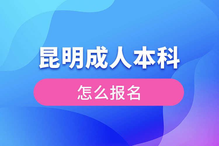 昆明成人本科怎么報名？