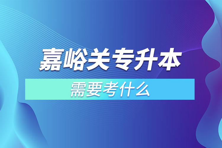 嘉峪關專升本需要考什么？