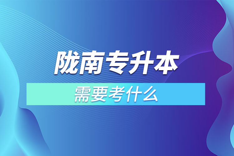 隴南專升本需要考什么？