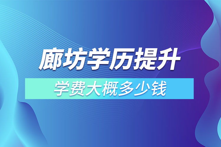 廊坊學(xué)歷提升學(xué)費(fèi)大概多少錢？