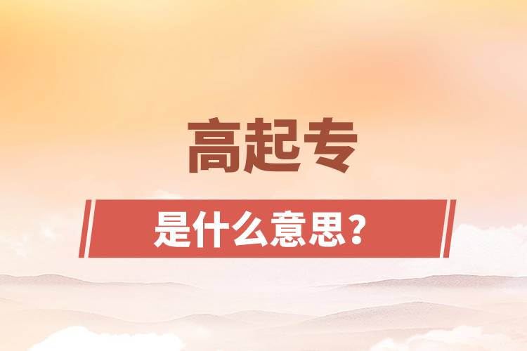 高起專(zhuān)是什么意思？