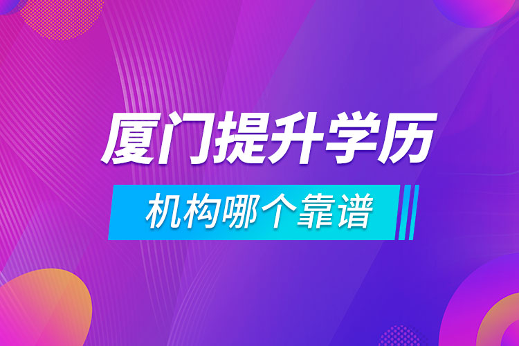 廈門提升學(xué)歷的機(jī)構(gòu)哪個(gè)靠譜