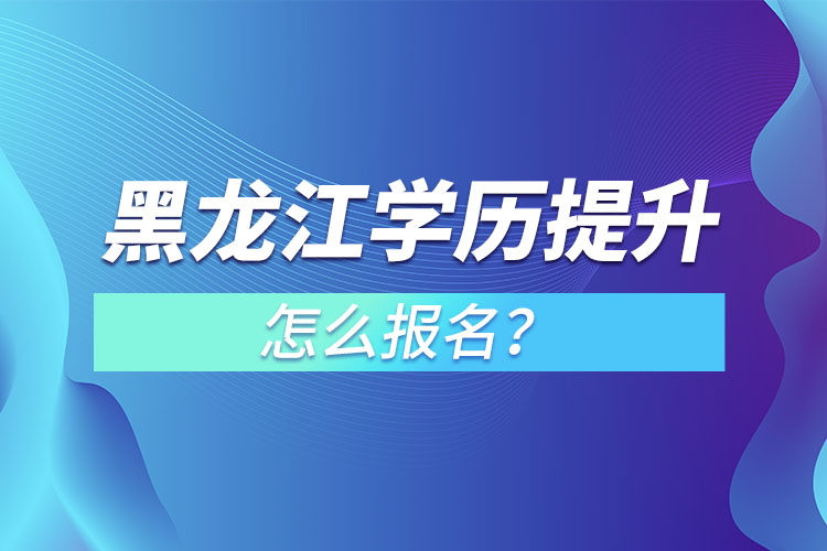 黑龍江學(xué)歷提升本科怎么報(bào)名？