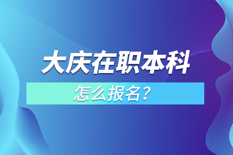 大慶在職本科怎么報名？