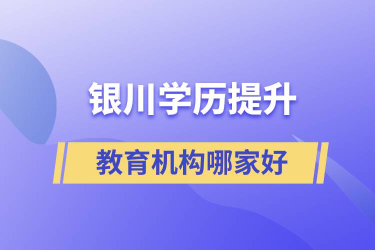 銀川學(xué)歷提升教育機(jī)構(gòu)那家好些