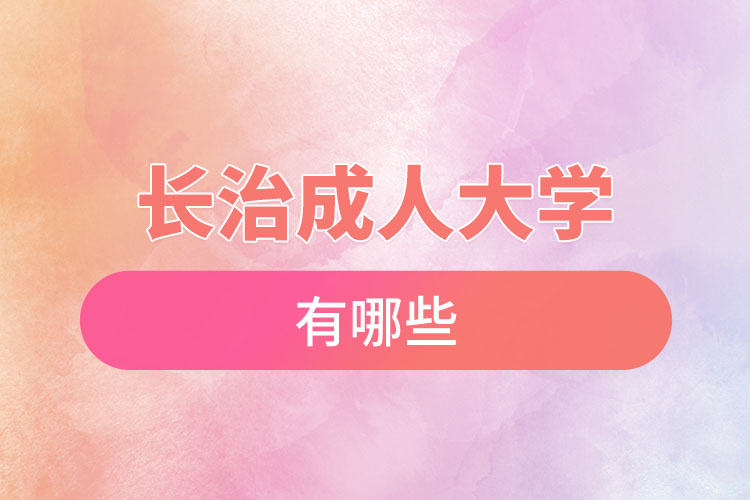 長(zhǎng)治成人大學(xué)都有哪些？