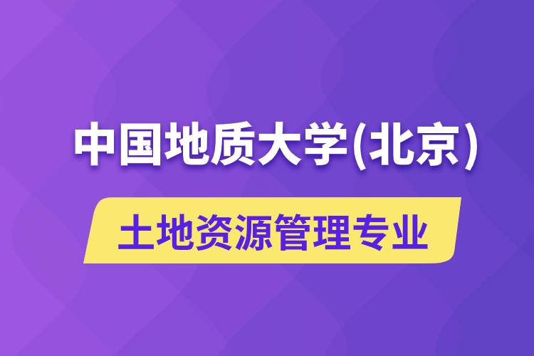 中國(guó)地質(zhì)大學(xué)（北京）土地資源管理專業(yè)