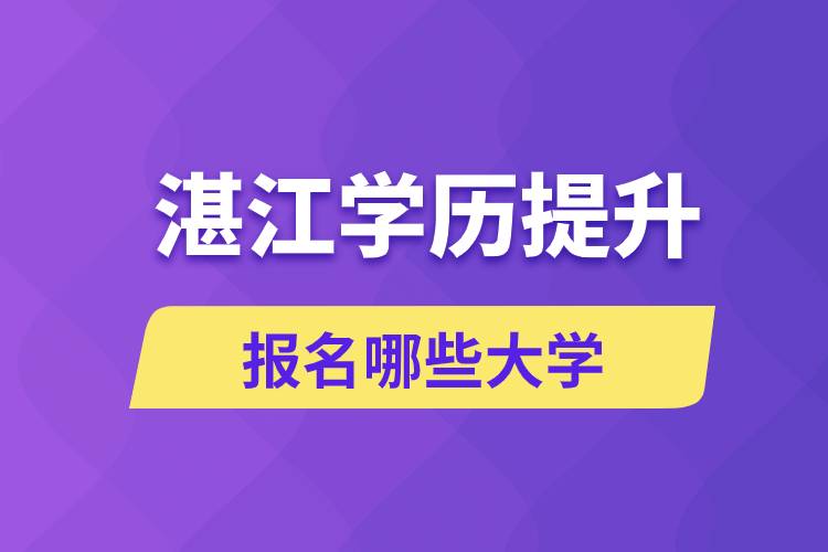 在湛江學歷提升能報名哪些比較好的大學？