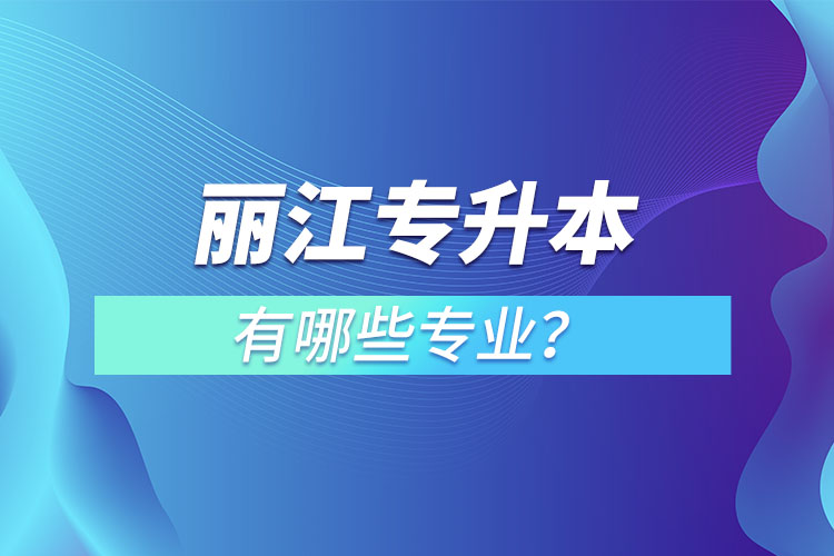 麗江專升本專業(yè)有哪些？