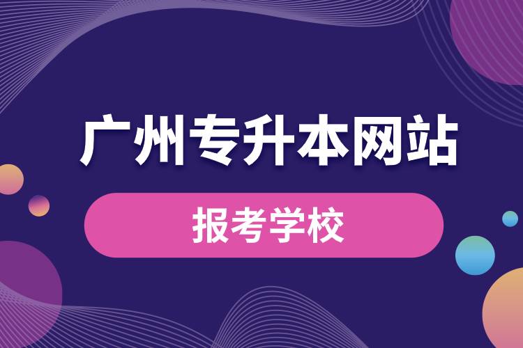 廣州專升本網(wǎng)站報考學(xué)校名單