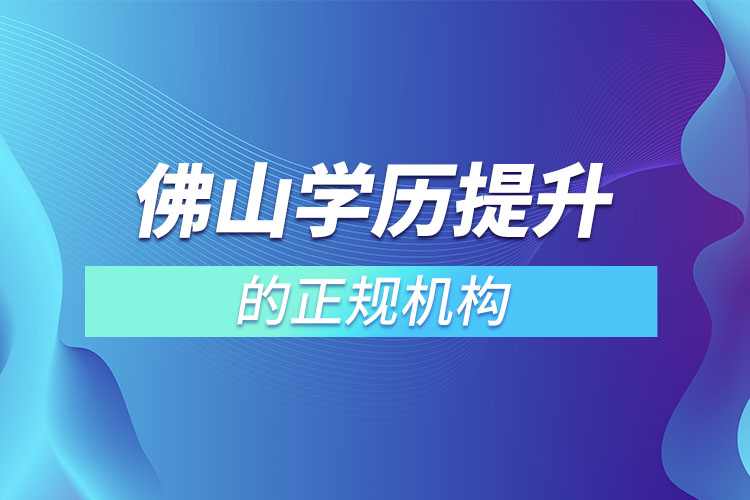 佛山學(xué)歷提升的正規(guī)機構(gòu)排名？