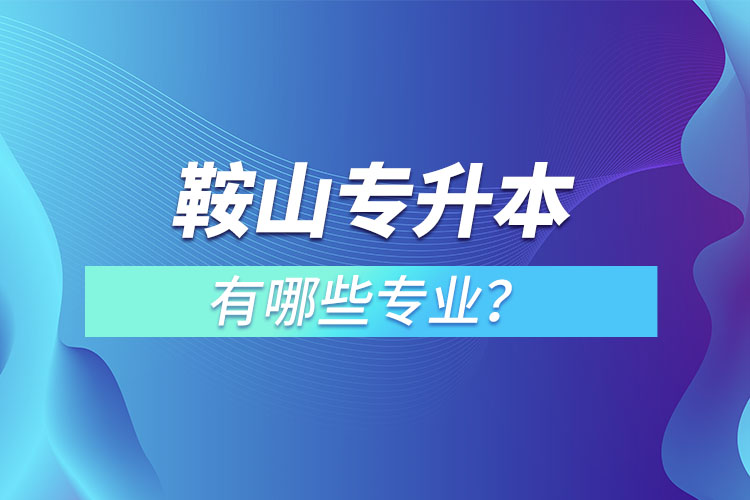 鞍山專升本有哪些專業(yè)？