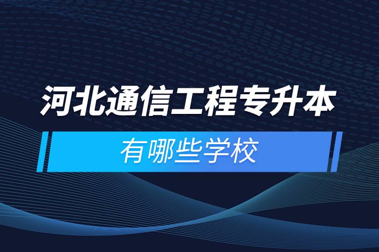 河北通信工程專升本有哪些學(xué)校