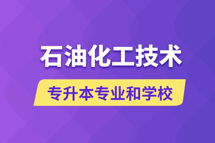 石油化工技術(shù)專升本專業(yè)考哪個學(xué)習(xí)好和能報名去什么學(xué)校？