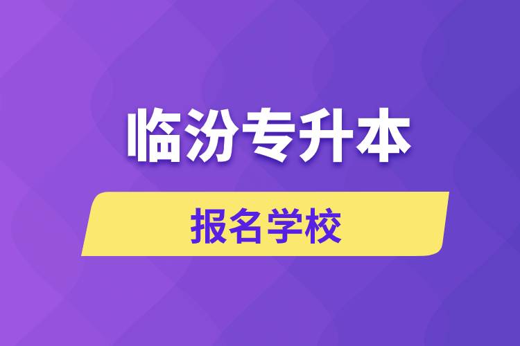 臨汾專升本報(bào)名學(xué)校有哪些？