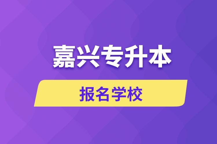 嘉興專升本報(bào)名有哪些學(xué)校？