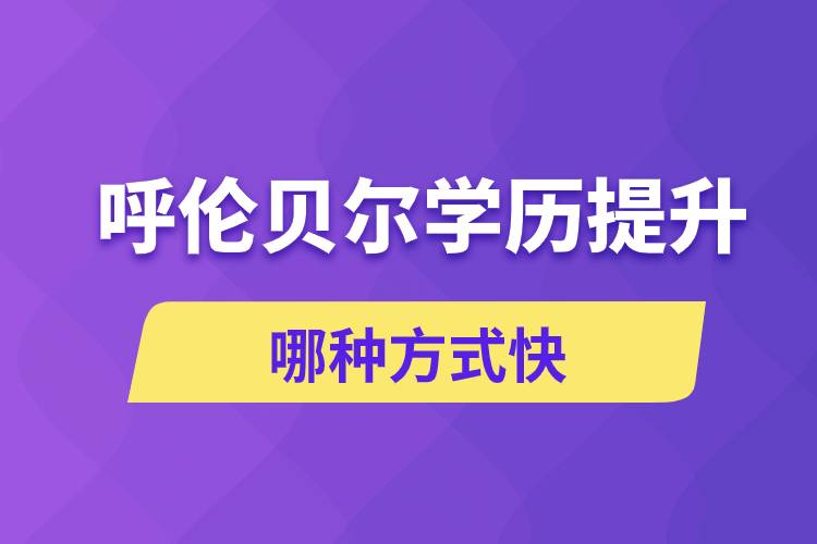 呼倫貝爾學(xué)歷提升哪幾種方式學(xué)習(xí)快速和靠譜嗎？