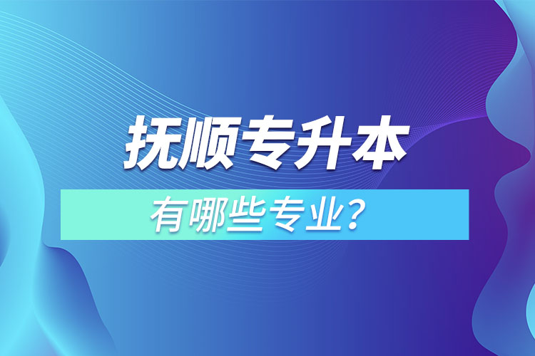 撫順專升本有哪些專業(yè)？