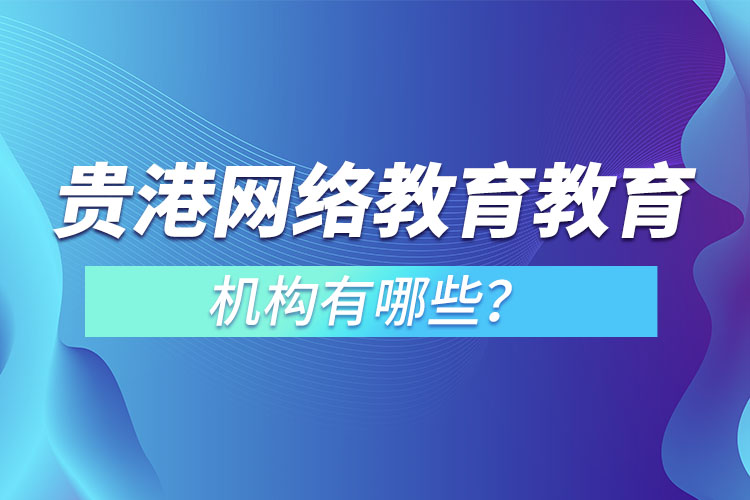 貴港網(wǎng)絡(luò)教育教育機(jī)構(gòu)有哪些？