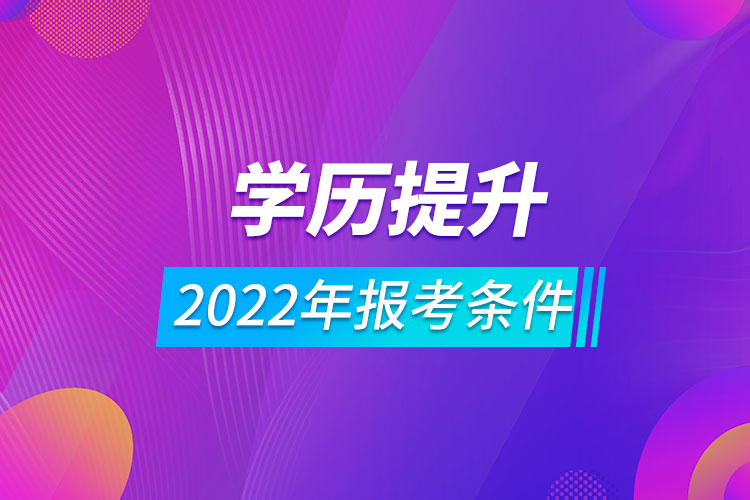 2022年學(xué)歷提升報考條件