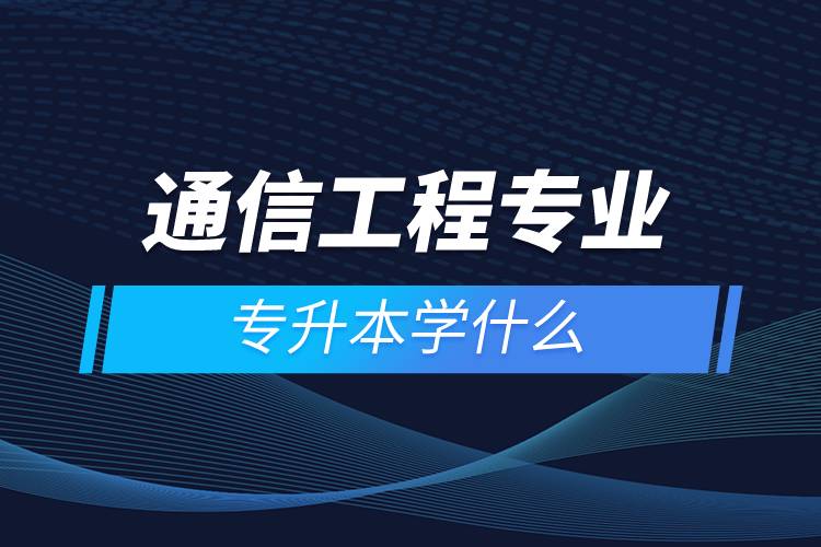 通信工程專業(yè)專升本學(xué)什么