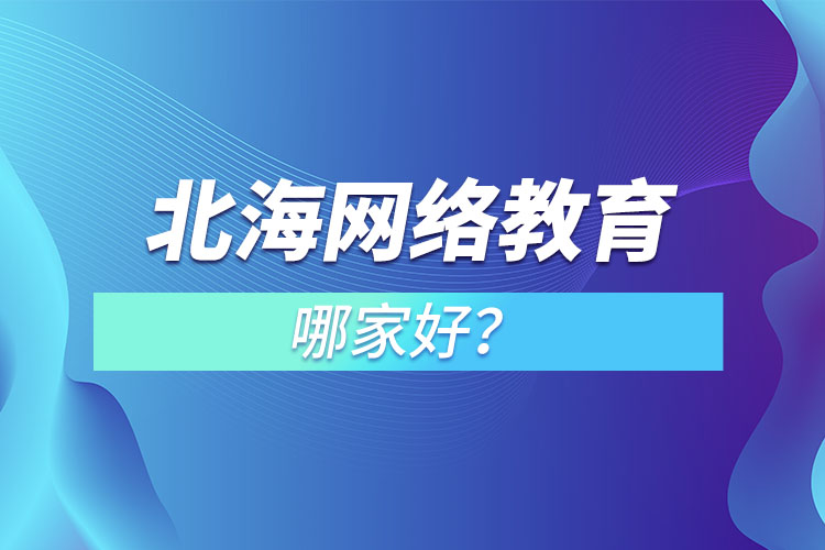 北海網(wǎng)絡(luò)教育哪家好？