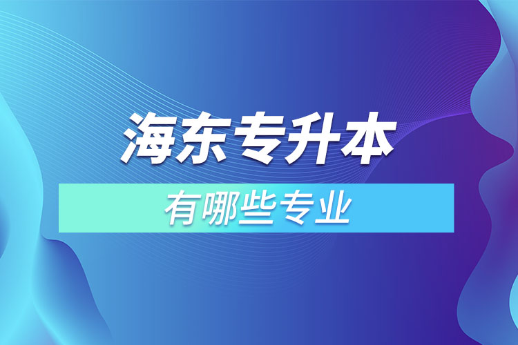 海東專升本有哪些專業(yè)可以選擇？