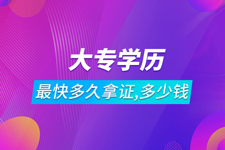 大專學(xué)歷最快多久拿證需要多少錢