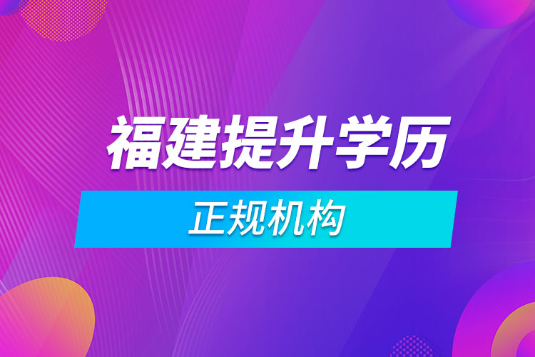 福建提升學(xué)歷的正規(guī)機(jī)構(gòu)