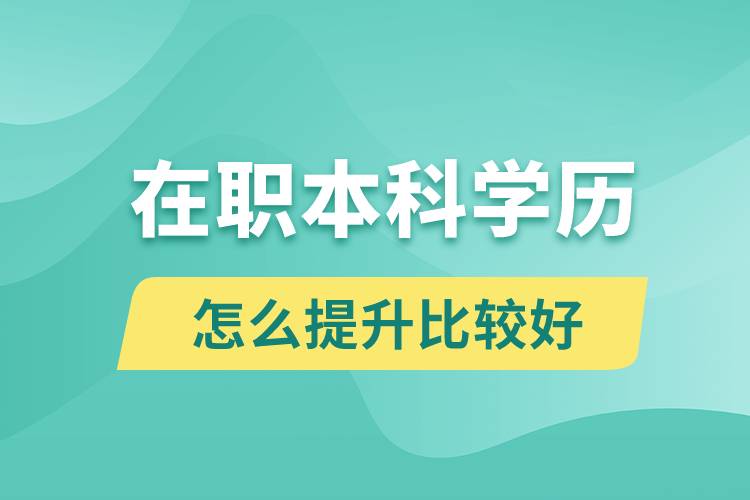 在職本科學(xué)歷怎么提升比較好？