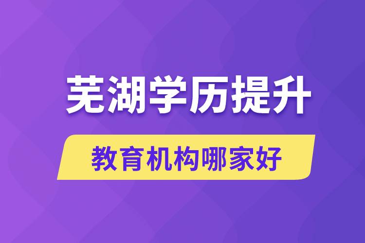 蕪湖學(xué)歷提升教育機(jī)構(gòu)哪家好和正規(guī)些