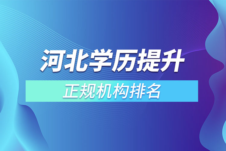 河北學(xué)歷提升的正規(guī)機(jī)構(gòu)排名？