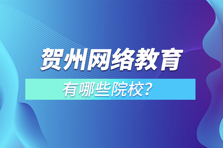 賀州網(wǎng)絡(luò)教育有哪些院校？